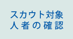 スカウト対象人者の確認